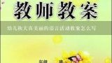 幼儿秋天真美丽的语言活动教案怎么写,纸船和风筝教案(详)