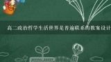 高二政治哲学生活世界是普遍联系的教案设计,注意培养科学思维方法高二哲学教案