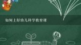 如何上好幼儿科学教育课,怎样上好小学科学复习课？有没有教案可以参考？谢谢了！