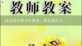 幼儿园小班动手教案：我会做什么？幼儿园教案