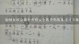 如何在班会课中传授安全教育的教案设计方案?