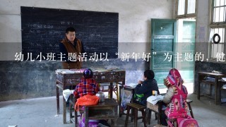 幼儿小班主题活动以“新年好”为主题的，健康领域的教案有哪些？