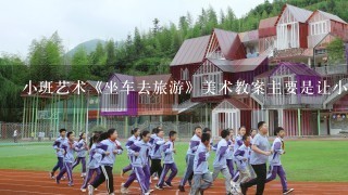 小班艺术《坐车去旅游》美术教案主要是让小朋友学会画简单的自画像