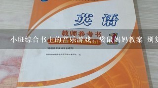 小班综合书上的音乐游戏：袋鼠妈妈教案 别复制百度的了 我都查过了 帮忙啊~~