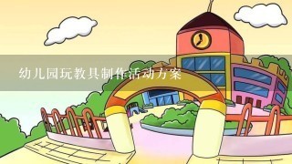 幼儿园玩教具制作活动方案