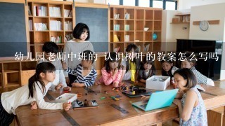 幼儿园老师中班的 认识树叶的教案怎么写吗