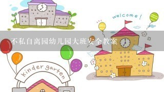 不私自离园幼儿园大班安全教案