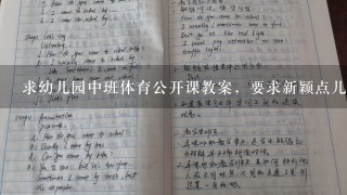 求幼儿园中班体育公开课教案，要求新颖点儿的，有趣点儿的，谢谢各位前辈！