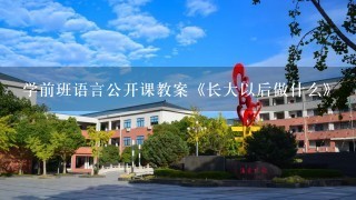 学前班语言公开课教案《长大以后做什么》