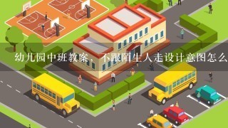 幼儿园中班教案，不跟陌生人走设计意图怎么写