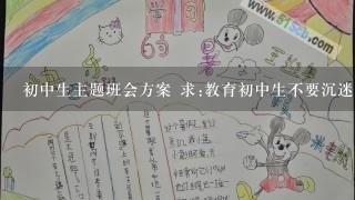 初中生主题班会方案 求:教育初中生不要沉迷网络的主题班会活动方案。