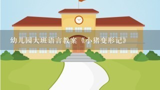 幼儿园大班语言教案《小猪变形记》