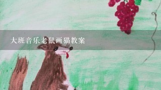 大班音乐老鼠画猫教案