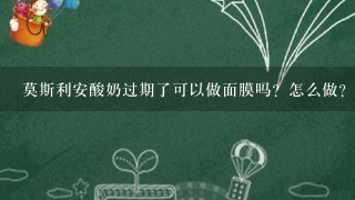 莫斯利安酸奶过期了可以做面膜吗？怎么做？有没有科学依据？