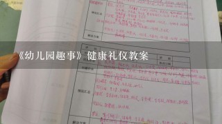 《幼儿园趣事》健康礼仪教案