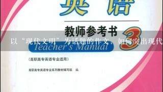 以“现代文明”为话题的作文，如何突出现代，如何突出现代文明，800字，议论文