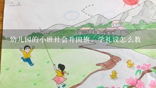 幼儿园的小班社会升国旗，学礼议怎么教