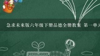 急求未来版六年级下册品德全册教案 第一单元《走进地球村 》......