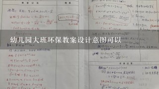 幼儿园大班环保教案设计意图可以