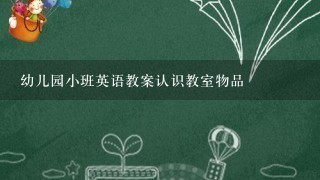 幼儿园小班英语教案认识教室物品