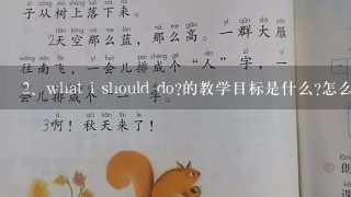 what i should do?的教学目标是什么?怎么导课?