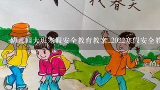 幼儿园大班寒假安全教育教案_2022寒假安全教育教案