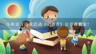 小班语言诗歌活动《亲爸爸》公开课教案？