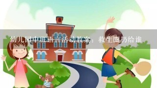 幼儿园中班语言活动教案：救生圈扔给谁