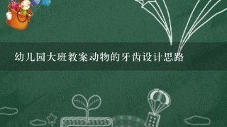 幼儿园大班教案动物的牙齿设计思路