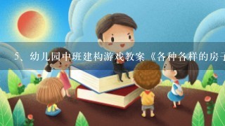 幼儿园中班建构游戏教案《各种各样的房子》