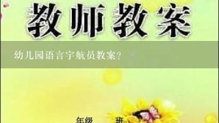 幼儿园语言宇航员教案？