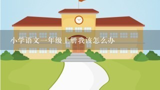 小学语文一年级上册我该怎么办