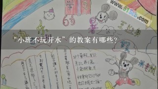 “小班不玩开水”的教案有哪些？