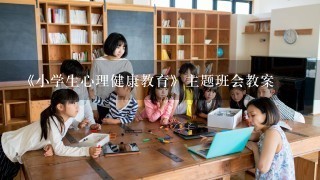 《小学生心理健康教育》主题班会教案