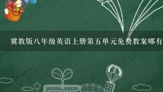 冀教版八年级英语上册第五单元免费教案哪有？急用！