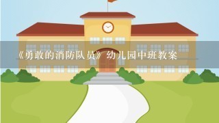 《勇敢的消防队员》幼儿园中班教案