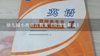 幼儿园小班语言教案《应该怎样说》