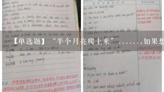 【单选题】“半个月亮爬上来”......,如果想看“半个月亮”自地平线冉冉“升起”,这时候应该是: