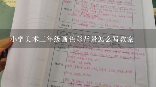 小学美术二年级画色彩背景怎么写教案