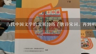 古代中国文学的发展经历了唐诗宋词，再到明清小说，高峰迭起。明清很多小说注重描写商人的活动，揭露官场的腐败和社会黑暗...