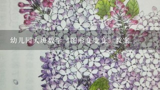 幼儿园大班数学《图形变变变》教案