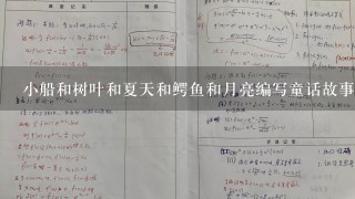 小船和树叶和夏天和鳄鱼和月亮编写童话故事3百个字怎么写？