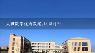 大班数学优秀教案:认识时钟