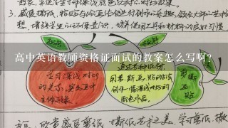 高中英语教师资格证面试的教案怎么写啊？