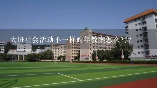 大班社会活动不一样的年教案怎么写？