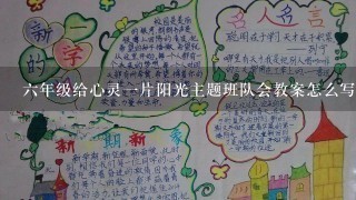 六年级给心灵一片阳光主题班队会教案怎么写