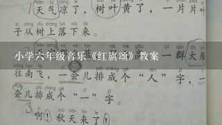 小学六年级音乐《红旗颂》教案