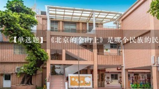 【单选题】《北京的金山上》是哪个民族的民歌?