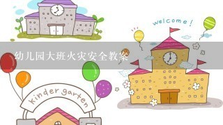 幼儿园大班火灾安全教案