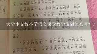 大学生支教小学语文课堂教学策划怎么写？？